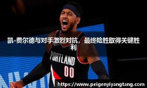 凯-费尔德与对手激烈对抗,最终险胜取得关键胜利