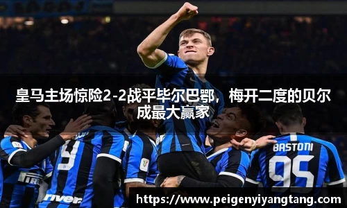 皇马主场惊险2-2战平毕尔巴鄂,梅开二度的贝尔成最大赢家